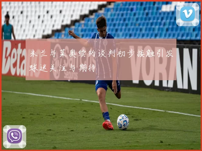 米兰与莱奥续约谈判初步接触引发球迷关注与期待