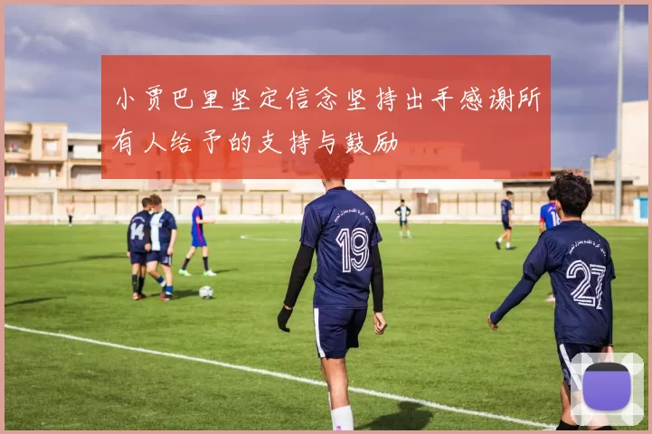 小贾巴里坚定信念坚持出手感谢所有人给予的支持与鼓励