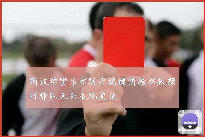 斯波称赞韦尔防守稳健拼抢积极期待球队未来表现更佳