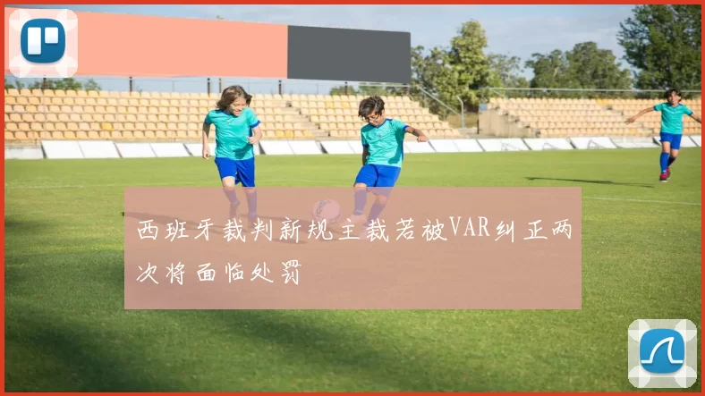 西班牙裁判新规主裁若被VAR纠正两次将面临处罚